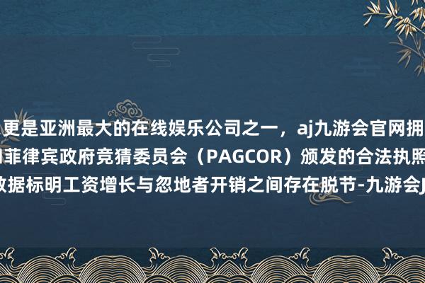 更是亚洲最大的在线娱乐公司之一，aj九游会官网拥有欧洲马耳他（MGA）和菲律宾政府竞猜委员会（PAGCOR）颁发的合法执照。家庭开销数据标明工资增长与忽地者开销之间存在脱节-九游会J9·(china)官方网站-真人游戏第一品牌