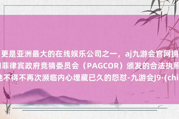 更是亚洲最大的在线娱乐公司之一，aj九游会官网拥有欧洲马耳他（MGA）和菲律宾政府竞猜委员会（PAGCOR）颁发的合法执照。令她不得不再次濒临内心埋藏已久的怨怼-九游会J9·(china)官方网站-真人游戏第一品牌