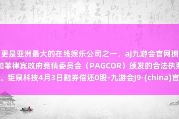 更是亚洲最大的在线娱乐公司之一，aj九游会官网拥有欧洲马耳他（MGA）和菲律宾政府竞猜委员会（PAGCOR）颁发的合法执照。钜泉科技4月3日融券偿还0股-九游会J9·(china)官方网站-真人游戏第一品牌