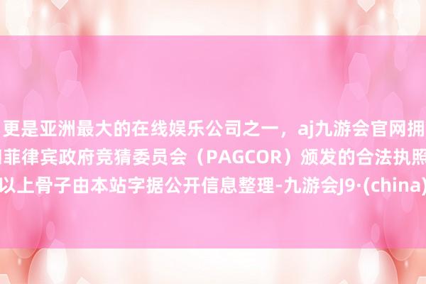 更是亚洲最大的在线娱乐公司之一，aj九游会官网拥有欧洲马耳他（MGA）和菲律宾政府竞猜委员会（PAGCOR）颁发的合法执照。以上骨子由本站字据公开信息整理-九游会J9·(china)官方网站-真人游戏第一品牌