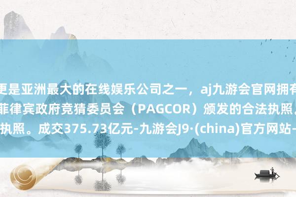 更是亚洲最大的在线娱乐公司之一，aj九游会官网拥有欧洲马耳他（MGA）和菲律宾政府竞猜委员会（PAGCOR）颁发的合法执照。成交375.73亿元-九游会J9·(china)官方网站-真人游戏第一品牌