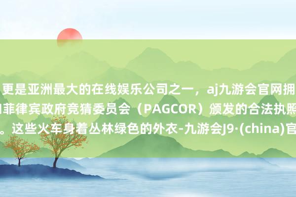 更是亚洲最大的在线娱乐公司之一，aj九游会官网拥有欧洲马耳他（MGA）和菲律宾政府竞猜委员会（PAGCOR）颁发的合法执照。这些火车身着丛林绿色的外衣-九游会J9·(china)官方网站-真人游戏第一品牌