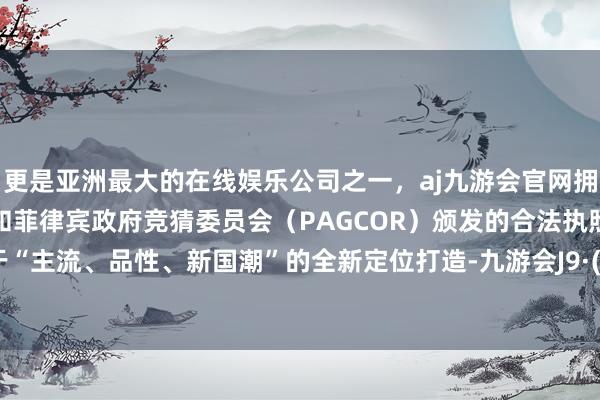 更是亚洲最大的在线娱乐公司之一，aj九游会官网拥有欧洲马耳他（MGA）和菲律宾政府竞猜委员会（PAGCOR）颁发的合法执照。秦L基于“主流、品性、新国潮”的全新定位打造-九游会J9·(china)官方网站-真人游戏第一品牌