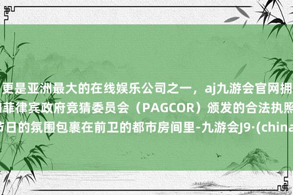 更是亚洲最大的在线娱乐公司之一，aj九游会官网拥有欧洲马耳他（MGA）和菲律宾政府竞猜委员会（PAGCOR）颁发的合法执照。节日的氛围包裹在前卫的都市房间里-九游会J9·(china)官方网站-真人游戏第一品牌