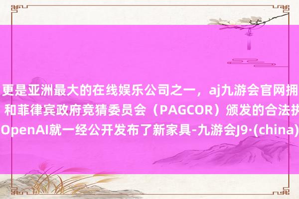 更是亚洲最大的在线娱乐公司之一，aj九游会官网拥有欧洲马耳他（MGA）和菲律宾政府竞猜委员会（PAGCOR）颁发的合法执照。OpenAI就一经公开发布了新家具-九游会J9·(china)官方网站-真人游戏第一品牌