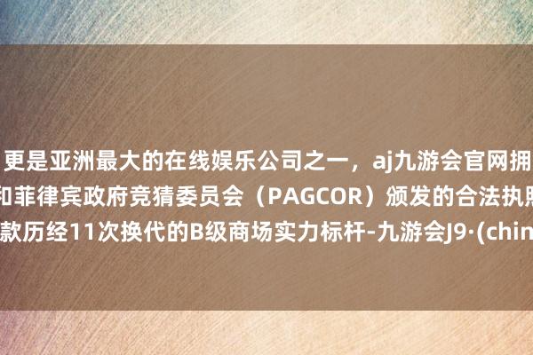 更是亚洲最大的在线娱乐公司之一，aj九游会官网拥有欧洲马耳他（MGA）和菲律宾政府竞猜委员会（PAGCOR）颁发的合法执照。这款历经11次换代的B级商场实力标杆-九游会J9·(china)官方网站-真人游戏第一品牌