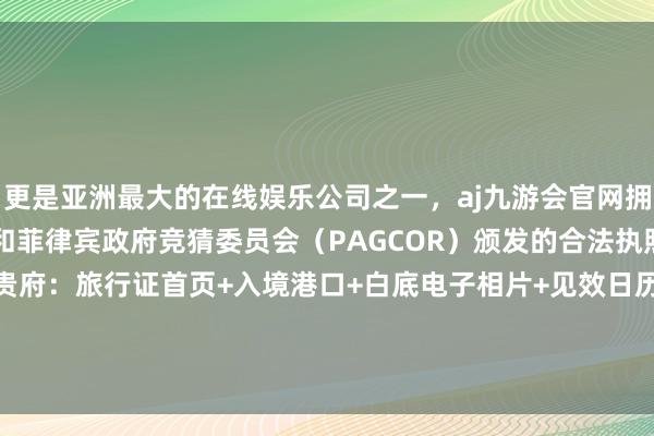 更是亚洲最大的在线娱乐公司之一，aj九游会官网拥有欧洲马耳他（MGA）和菲律宾政府竞猜委员会（PAGCOR）颁发的合法执照。加急2工或1职责日出贵府：旅行证首页+入境港口+白底电子相片+见效日历旅行证日历澳门签证越南发布于：广东省-九游会J9·(china)官方网站-真人游戏第一品牌