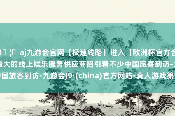 🦄aj九游会官网【极速线路】进入【欧洲杯官方合作网站】华人市场最大的线上娱乐服务供应商招引着不少中国旅客到访-九游会J9·(china)官方网站-真人游戏第一品牌