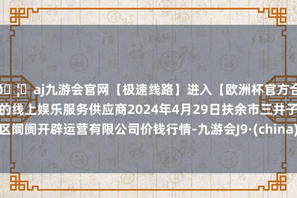 🦄aj九游会官网【极速线路】进入【欧洲杯官方合作网站】华人市场最大的线上娱乐服务供应商2024年4月29日扶余市三井子园区阛阓开辟运营有限公司价钱行情-九游会J9·(china)官方网站-真人游戏第一品牌