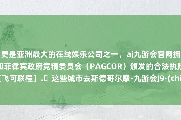 更是亚洲最大的在线娱乐公司之一，aj九游会官网拥有欧洲马耳他（MGA）和菲律宾政府竞猜委员会（PAGCOR）颁发的合法执照。无直飞可联程】.✈这些城市去斯德哥尔摩-九游会J9·(china)官方网站-真人游戏第一品牌