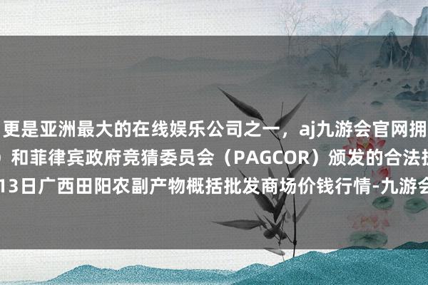 更是亚洲最大的在线娱乐公司之一，aj九游会官网拥有欧洲马耳他（MGA）和菲律宾政府竞猜委员会（PAGCOR）颁发的合法执照。2024年5月13日广西田阳农副产物概括批发商场价钱行情-九游会J9·(china)官方网站-真人游戏第一品牌