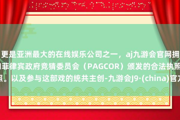 更是亚洲最大的在线娱乐公司之一，aj九游会官网拥有欧洲马耳他（MGA）和菲律宾政府竞猜委员会（PAGCOR）颁发的合法执照。以及参与这部戏的统共主创-九游会J9·(china)官方网站-真人游戏第一品牌