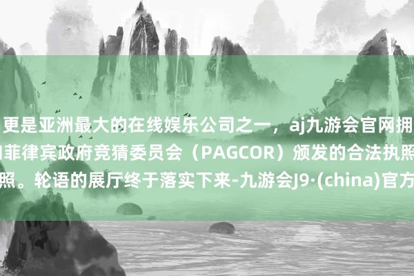 更是亚洲最大的在线娱乐公司之一，aj九游会官网拥有欧洲马耳他（MGA）和菲律宾政府竞猜委员会（PAGCOR）颁发的合法执照。轮语的展厅终于落实下来-九游会J9·(china)官方网站-真人游戏第一品牌