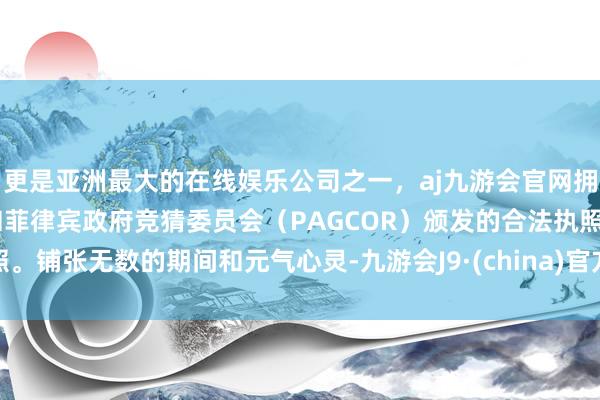 更是亚洲最大的在线娱乐公司之一，aj九游会官网拥有欧洲马耳他（MGA）和菲律宾政府竞猜委员会（PAGCOR）颁发的合法执照。铺张无数的期间和元气心灵-九游会J9·(china)官方网站-真人游戏第一品牌