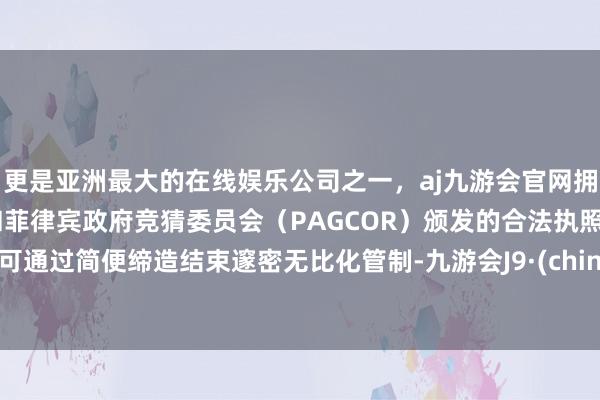 更是亚洲最大的在线娱乐公司之一，aj九游会官网拥有欧洲马耳他（MGA）和菲律宾政府竞猜委员会（PAGCOR）颁发的合法执照。均可通过简便缔造结束邃密无比化管制-九游会J9·(china)官方网站-真人游戏第一品牌