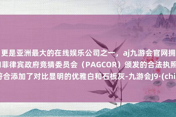 更是亚洲最大的在线娱乐公司之一，aj九游会官网拥有欧洲马耳他（MGA）和菲律宾政府竞猜委员会（PAGCOR）颁发的合法执照。并符合添加了对比显明的优雅白和石板灰-九游会J9·(china)官方网站-真人游戏第一品牌