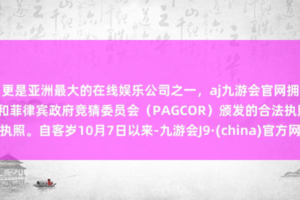 更是亚洲最大的在线娱乐公司之一，aj九游会官网拥有欧洲马耳他（MGA）和菲律宾政府竞猜委员会（PAGCOR）颁发的合法执照。自客岁10月7日以来-九游会J9·(china)官方网站-真人游戏第一品牌