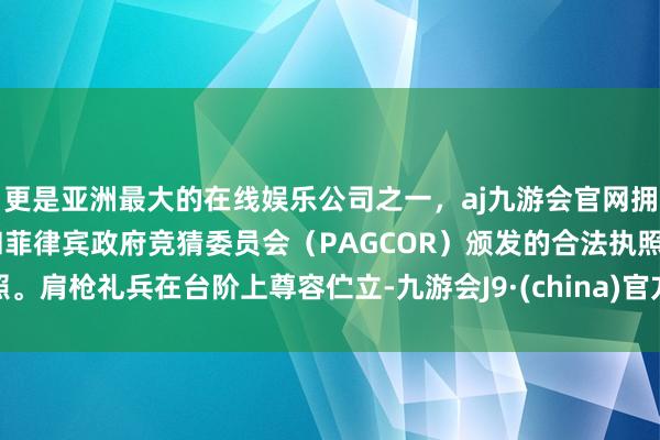 更是亚洲最大的在线娱乐公司之一，aj九游会官网拥有欧洲马耳他（MGA）和菲律宾政府竞猜委员会（PAGCOR）颁发的合法执照。肩枪礼兵在台阶上尊容伫立-九游会J9·(china)官方网站-真人游戏第一品牌