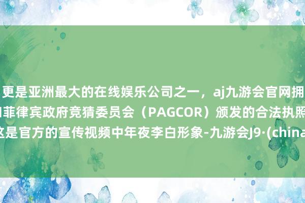 更是亚洲最大的在线娱乐公司之一，aj九游会官网拥有欧洲马耳他（MGA）和菲律宾政府竞猜委员会（PAGCOR）颁发的合法执照。这是官方的宣传视频中年夜李白形象-九游会J9·(china)官方网站-真人游戏第一品牌