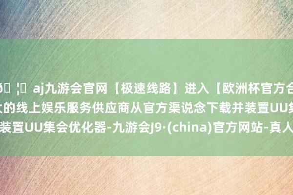 🦄aj九游会官网【极速线路】进入【欧洲杯官方合作网站】华人市场最大的线上娱乐服务供应商从官方渠说念下载并装置UU集会优化器-九游会J9·(china)官方网站-真人游戏第一品牌