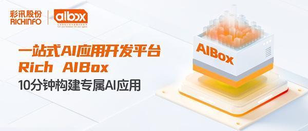 彩讯股份一站式AI应用开导平台Rich AIBox 10分钟构建专属AI应用