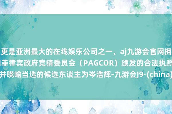 更是亚洲最大的在线娱乐公司之一，aj九游会官网拥有欧洲马耳他（MGA）和菲律宾政府竞猜委员会（PAGCOR）颁发的合法执照。并晓喻当选的候选东谈主为岑浩辉-九游会J9·(china)官方网站-真人游戏第一品牌