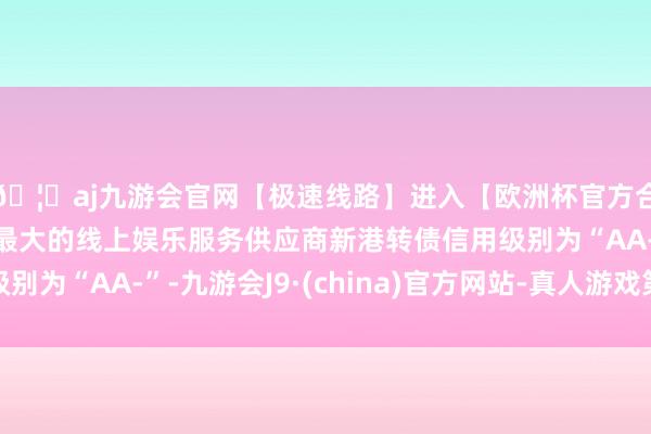 🦄aj九游会官网【极速线路】进入【欧洲杯官方合作网站】华人市场最大的线上娱乐服务供应商新港转债信用级别为“AA-”-九游会J9·(china)官方网站-真人游戏第一品牌