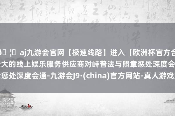 🦄aj九游会官网【极速线路】进入【欧洲杯官方合作网站】华人市场最大的线上娱乐服务供应商对峙普法与照章惩处深度会通-九游会J9·(china)官方网站-真人游戏第一品牌