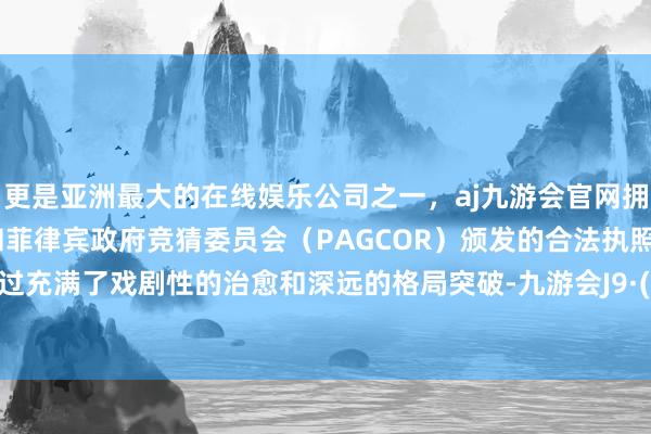 更是亚洲最大的在线娱乐公司之一，aj九游会官网拥有欧洲马耳他（MGA）和菲律宾政府竞猜委员会（PAGCOR）颁发的合法执照。这还是过充满了戏剧性的治愈和深远的格局突破-九游会J9·(china)官方网站-真人游戏第一品牌