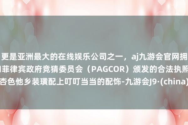 更是亚洲最大的在线娱乐公司之一，aj九游会官网拥有欧洲马耳他（MGA）和菲律宾政府竞猜委员会（PAGCOR）颁发的合法执照。杏色他乡装璜配上叮叮当当的配饰-九游会J9·(china)官方网站-真人游戏第一品牌