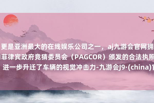 更是亚洲最大的在线娱乐公司之一，aj九游会官网拥有欧洲马耳他（MGA）和菲律宾政府竞猜委员会（PAGCOR）颁发的合法执照。进一步升迁了车辆的视觉冲击力-九游会J9·(china)官方网站-真人游戏第一品牌