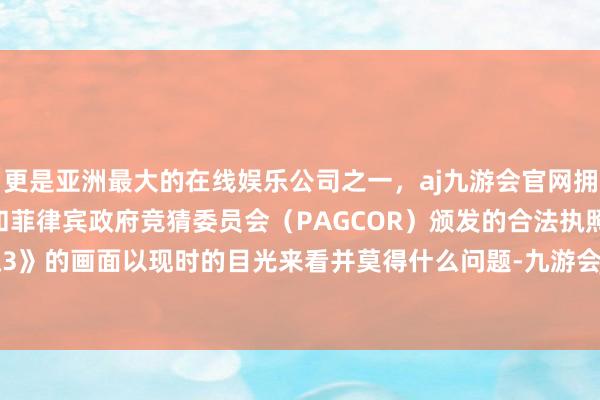 更是亚洲最大的在线娱乐公司之一，aj九游会官网拥有欧洲马耳他（MGA）和菲律宾政府竞猜委员会（PAGCOR）颁发的合法执照。《暗淡之魂3》的画面以现时的目光来看并莫得什么问题-九游会J9·(china)官方网站-真人游戏第一品牌