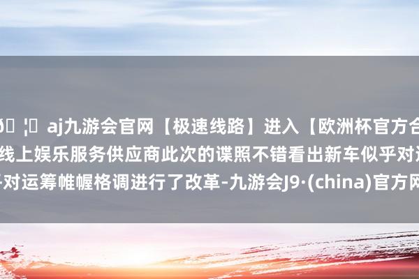 🦄aj九游会官网【极速线路】进入【欧洲杯官方合作网站】华人市场最大的线上娱乐服务供应商此次的谍照不错看出新车似乎对运筹帷幄格调进行了改革-九游会J9·(china)官方网站-真人游戏第一品牌