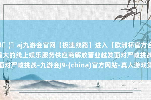 🦄aj九游会官网【极速线路】进入【欧洲杯官方合作网站】华人市场最大的线上娱乐服务供应商解放营业越发面对严峻挑战-九游会J9·(china)官方网站-真人游戏第一品牌