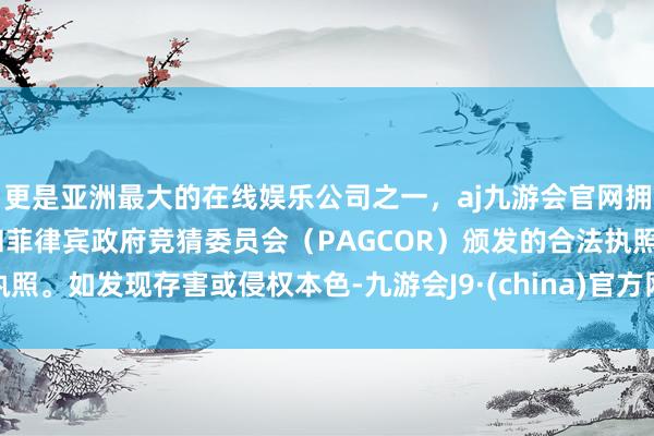 更是亚洲最大的在线娱乐公司之一，aj九游会官网拥有欧洲马耳他（MGA）和菲律宾政府竞猜委员会（PAGCOR）颁发的合法执照。如发现存害或侵权本色-九游会J9·(china)官方网站-真人游戏第一品牌