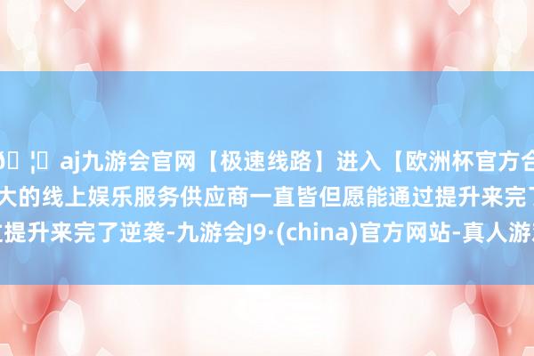 🦄aj九游会官网【极速线路】进入【欧洲杯官方合作网站】华人市场最大的线上娱乐服务供应商一直皆但愿能通过提升来完了逆袭-九游会J9·(china)官方网站-真人游戏第一品牌