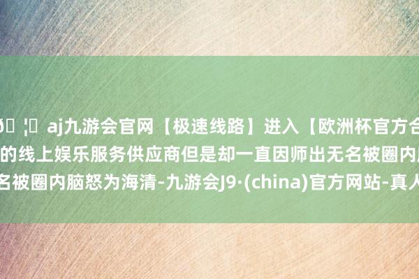 🦄aj九游会官网【极速线路】进入【欧洲杯官方合作网站】华人市场最大的线上娱乐服务供应商但是却一直因师出无名被圈内脑怒为海清-九游会J9·(china)官方网站-真人游戏第一品牌