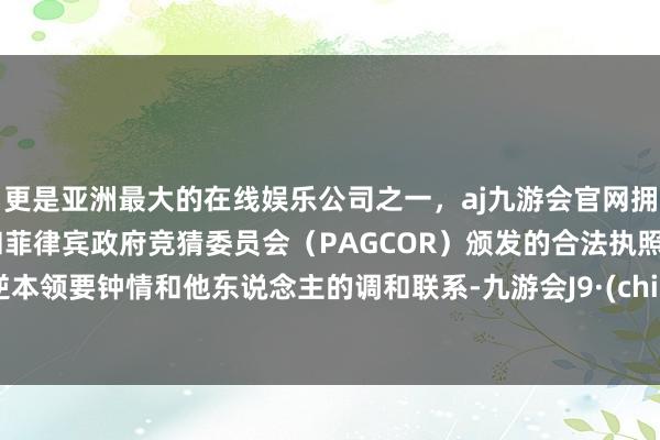 更是亚洲最大的在线娱乐公司之一，aj九游会官网拥有欧洲马耳他（MGA）和菲律宾政府竞猜委员会（PAGCOR）颁发的合法执照。水逆本领要钟情和他东说念主的调和联系-九游会J9·(china)官方网站-真人游戏第一品牌