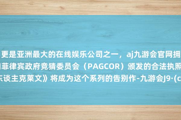 更是亚洲最大的在线娱乐公司之一，aj九游会官网拥有欧洲马耳他（MGA）和菲律宾政府竞猜委员会（PAGCOR）颁发的合法执照。《猎东谈主克莱文》将成为这个系列的告别作-九游会J9·(china)官方网站-真人游戏第一品牌