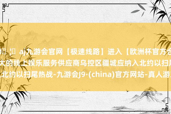 🦄aj九游会官网【极速线路】进入【欧洲杯官方合作网站】华人市场最大的线上娱乐服务供应商乌控区疆城应纳入北约以扫尾热战-九游会J9·(china)官方网站-真人游戏第一品牌