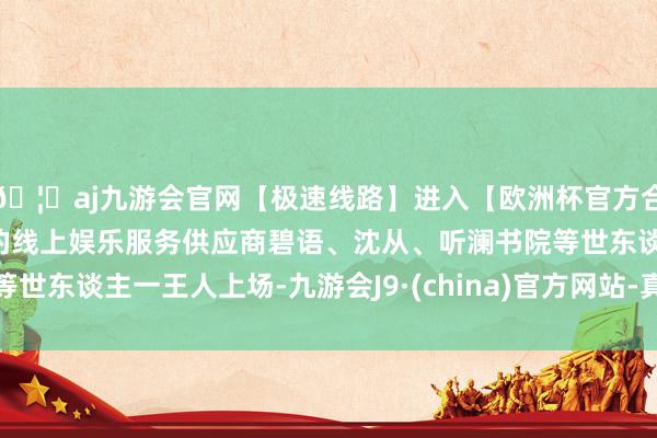 🦄aj九游会官网【极速线路】进入【欧洲杯官方合作网站】华人市场最大的线上娱乐服务供应商碧语、沈从、听澜书院等世东谈主一王人上场-九游会J9·(china)官方网站-真人游戏第一品牌