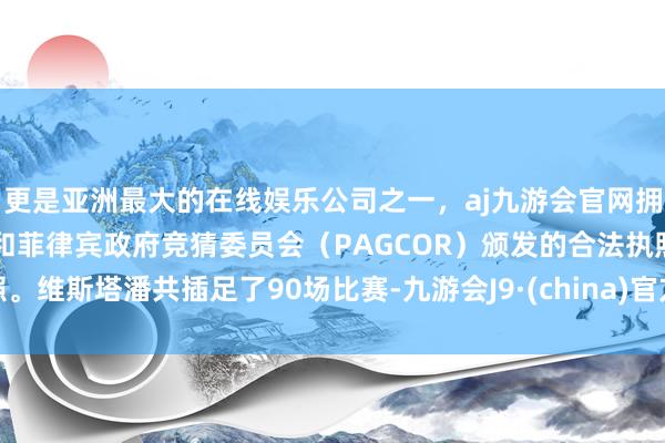 更是亚洲最大的在线娱乐公司之一，aj九游会官网拥有欧洲马耳他（MGA）和菲律宾政府竞猜委员会（PAGCOR）颁发的合法执照。维斯塔潘共插足了90场比赛-九游会J9·(china)官方网站-真人游戏第一品牌