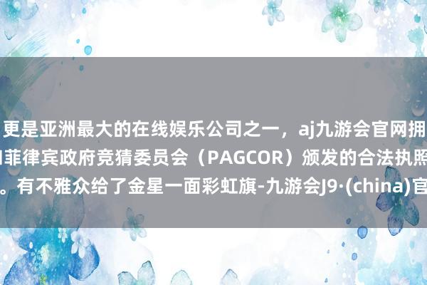 更是亚洲最大的在线娱乐公司之一，aj九游会官网拥有欧洲马耳他（MGA）和菲律宾政府竞猜委员会（PAGCOR）颁发的合法执照。有不雅众给了金星一面彩虹旗-九游会J9·(china)官方网站-真人游戏第一品牌