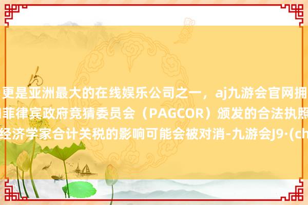 更是亚洲最大的在线娱乐公司之一，aj九游会官网拥有欧洲马耳他（MGA）和菲律宾政府竞猜委员会（PAGCOR）颁发的合法执照。一些经济学家合计关税的影响可能会被对消-九游会J9·(china)官方网站-真人游戏第一品牌