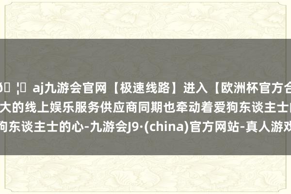 🦄aj九游会官网【极速线路】进入【欧洲杯官方合作网站】华人市场最大的线上娱乐服务供应商同期也牵动着爱狗东谈主士的心-九游会J9·(china)官方网站-真人游戏第一品牌