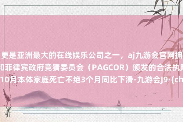 更是亚洲最大的在线娱乐公司之一，aj九游会官网拥有欧洲马耳他（MGA）和菲律宾政府竞猜委员会（PAGCOR）颁发的合法执照。日本10月本体家庭死亡不绝3个月同比下滑-九游会J9·(china)官方网站-真人游戏第一品牌