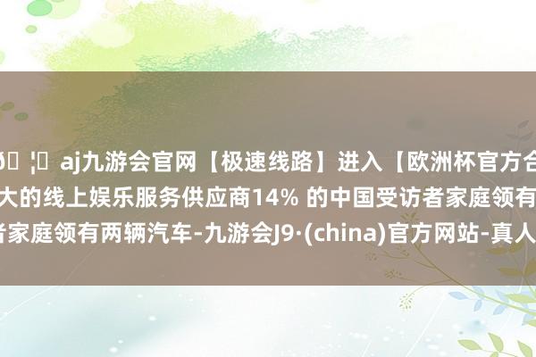 🦄aj九游会官网【极速线路】进入【欧洲杯官方合作网站】华人市场最大的线上娱乐服务供应商14% 的中国受访者家庭领有两辆汽车-九游会J9·(china)官方网站-真人游戏第一品牌