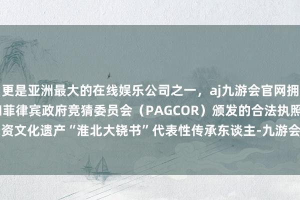 更是亚洲最大的在线娱乐公司之一，aj九游会官网拥有欧洲马耳他（MGA）和菲律宾政府竞猜委员会（PAGCOR）颁发的合法执照。淮北市非物资文化遗产“淮北大铙书”代表性传承东谈主-九游会J9·(china)官方网站-真人游戏第一品牌