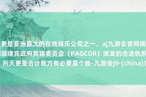 更是亚洲最大的在线娱乐公司之一，aj九游会官网拥有欧洲马耳他（MGA）和菲律宾政府竞猜委员会（PAGCOR）颁发的合法执照。刑天更是合计我方有必要露个脸-九游会J9·(china)官方网站-真人游戏第一品牌