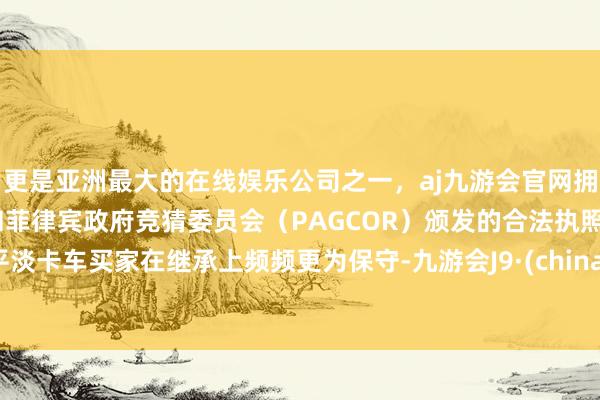 更是亚洲最大的在线娱乐公司之一，aj九游会官网拥有欧洲马耳他（MGA）和菲律宾政府竞猜委员会（PAGCOR）颁发的合法执照。平淡卡车买家在继承上频频更为保守-九游会J9·(china)官方网站-真人游戏第一品牌